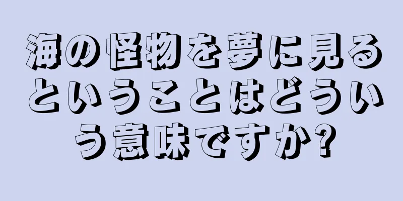 海の怪物を夢に見るということはどういう意味ですか?