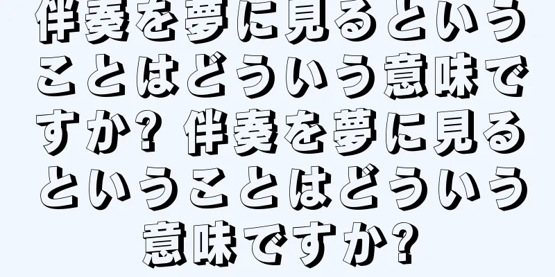 伴奏を夢に見るということはどういう意味ですか? 伴奏を夢に見るということはどういう意味ですか?