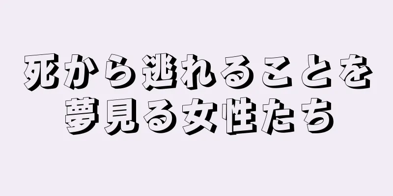 死から逃れることを夢見る女性たち
