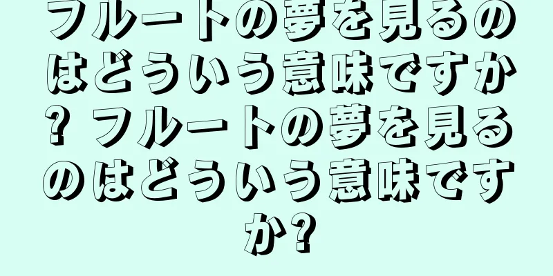 フルートの夢を見るのはどういう意味ですか? フルートの夢を見るのはどういう意味ですか?