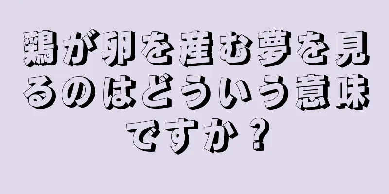 鶏が卵を産む夢を見るのはどういう意味ですか？