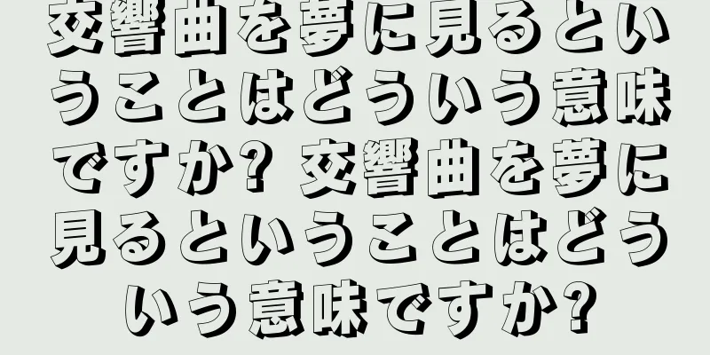 交響曲を夢に見るということはどういう意味ですか? 交響曲を夢に見るということはどういう意味ですか?