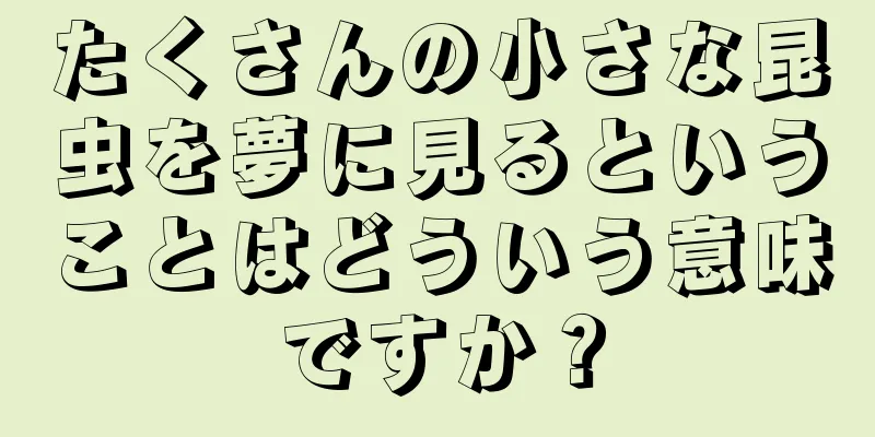 たくさんの小さな昆虫を夢に見るということはどういう意味ですか？