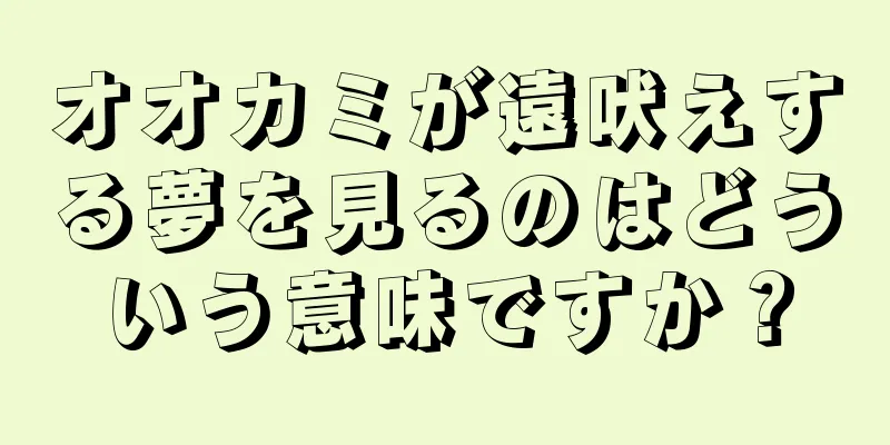 オオカミが遠吠えする夢を見るのはどういう意味ですか？