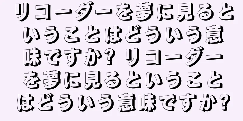 リコーダーを夢に見るということはどういう意味ですか? リコーダーを夢に見るということはどういう意味ですか?