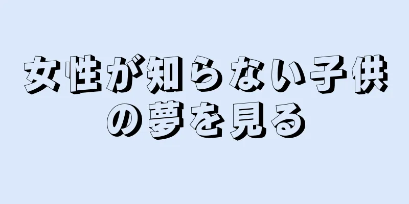 女性が知らない子供の夢を見る