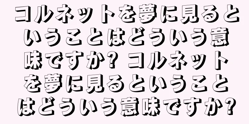 コルネットを夢に見るということはどういう意味ですか? コルネットを夢に見るということはどういう意味ですか?