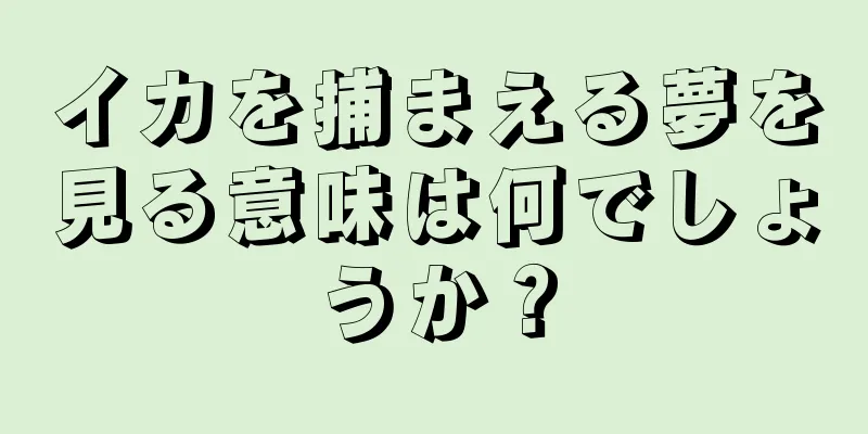 イカを捕まえる夢を見る意味は何でしょうか？