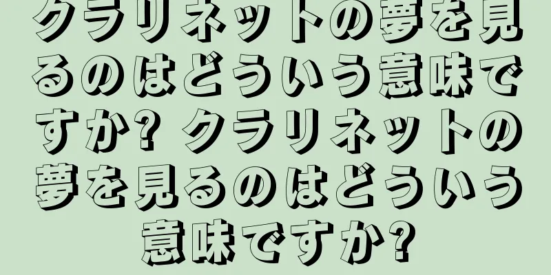 クラリネットの夢を見るのはどういう意味ですか? クラリネットの夢を見るのはどういう意味ですか?