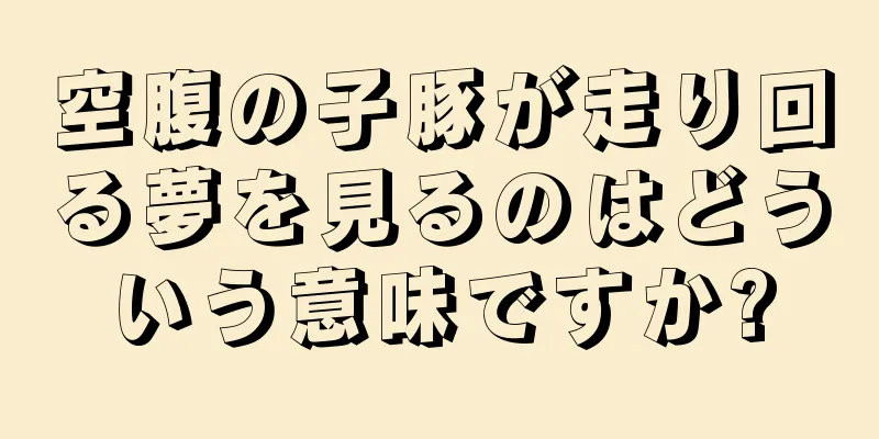 空腹の子豚が走り回る夢を見るのはどういう意味ですか?