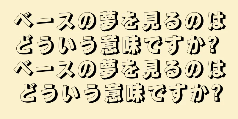 ベースの夢を見るのはどういう意味ですか? ベースの夢を見るのはどういう意味ですか?