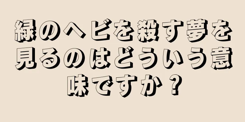 緑のヘビを殺す夢を見るのはどういう意味ですか？