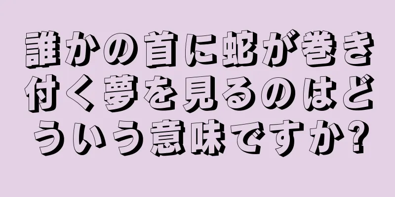 誰かの首に蛇が巻き付く夢を見るのはどういう意味ですか?