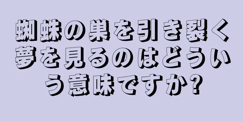 蜘蛛の巣を引き裂く夢を見るのはどういう意味ですか?