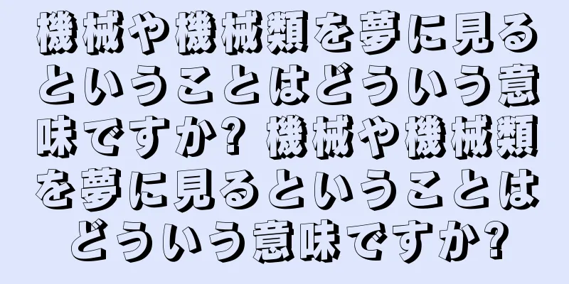機械や機械類を夢に見るということはどういう意味ですか? 機械や機械類を夢に見るということはどういう意味ですか?