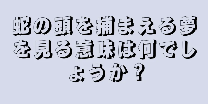 蛇の頭を捕まえる夢を見る意味は何でしょうか？