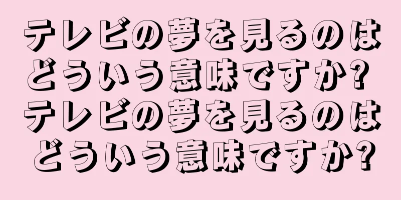 テレビの夢を見るのはどういう意味ですか? テレビの夢を見るのはどういう意味ですか?