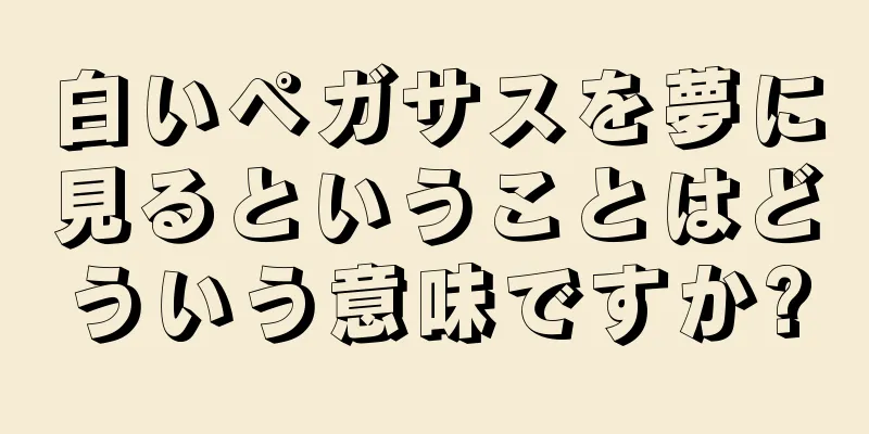 白いペガサスを夢に見るということはどういう意味ですか?