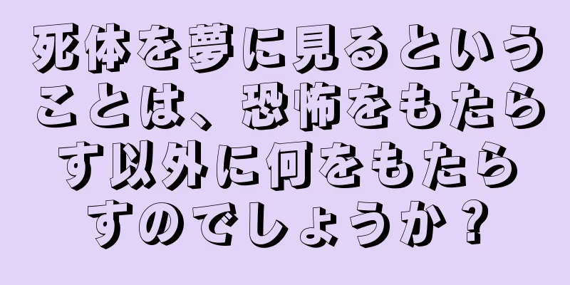 死体を夢に見るということは、恐怖をもたらす以外に何をもたらすのでしょうか？