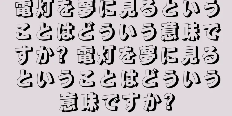 電灯を夢に見るということはどういう意味ですか? 電灯を夢に見るということはどういう意味ですか?