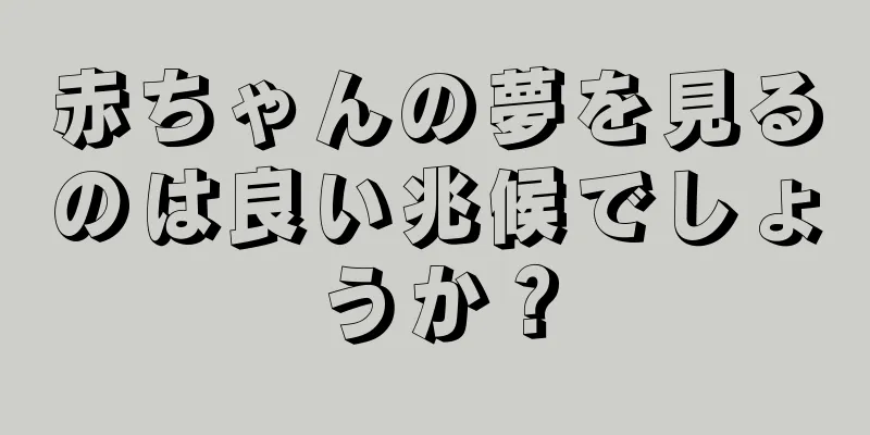 赤ちゃんの夢を見るのは良い兆候でしょうか？