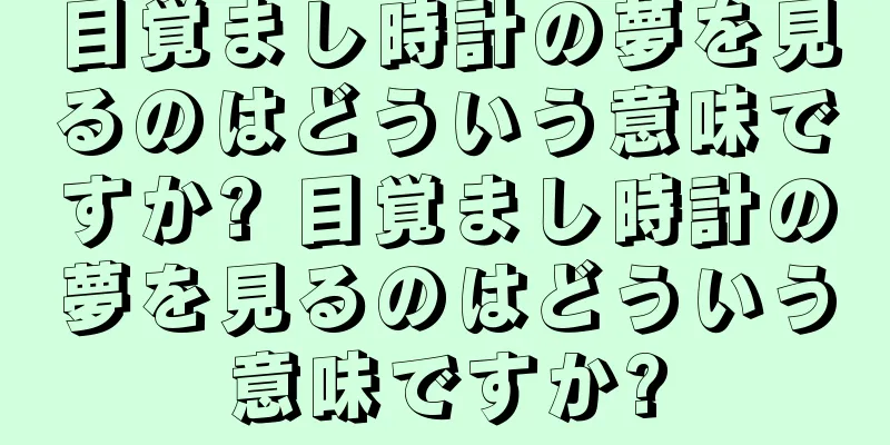 目覚まし時計の夢を見るのはどういう意味ですか? 目覚まし時計の夢を見るのはどういう意味ですか?