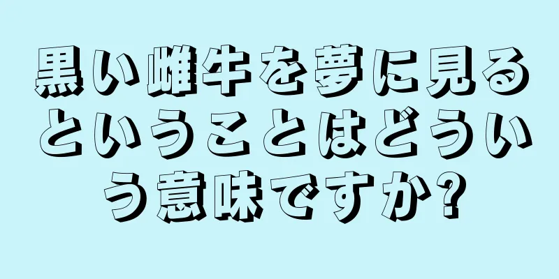 黒い雌牛を夢に見るということはどういう意味ですか?