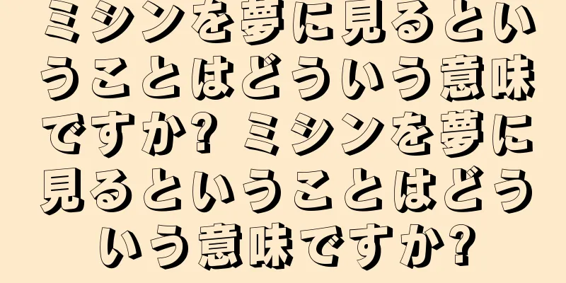 ミシンを夢に見るということはどういう意味ですか? ミシンを夢に見るということはどういう意味ですか?