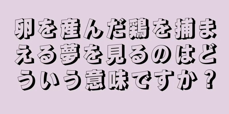 卵を産んだ鶏を捕まえる夢を見るのはどういう意味ですか？