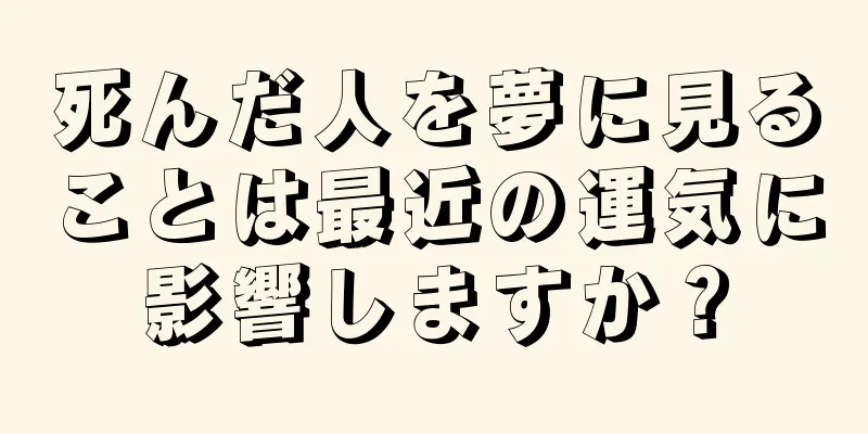 死んだ人を夢に見ることは最近の運気に影響しますか？