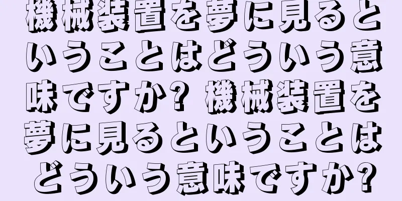 機械装置を夢に見るということはどういう意味ですか? 機械装置を夢に見るということはどういう意味ですか?