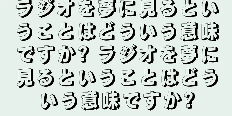 ラジオを夢に見るということはどういう意味ですか? ラジオを夢に見るということはどういう意味ですか?