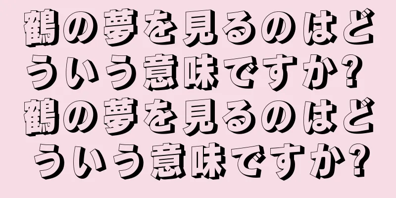 鶴の夢を見るのはどういう意味ですか? 鶴の夢を見るのはどういう意味ですか?
