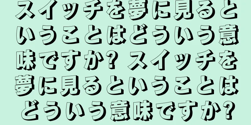 スイッチを夢に見るということはどういう意味ですか? スイッチを夢に見るということはどういう意味ですか?