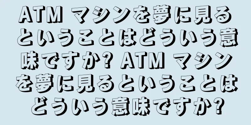 ATM マシンを夢に見るということはどういう意味ですか? ATM マシンを夢に見るということはどういう意味ですか?