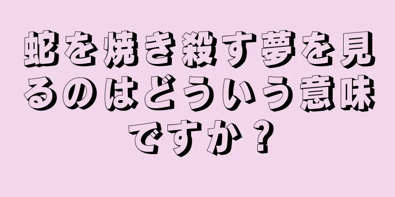 蛇を焼き殺す夢を見るのはどういう意味ですか？