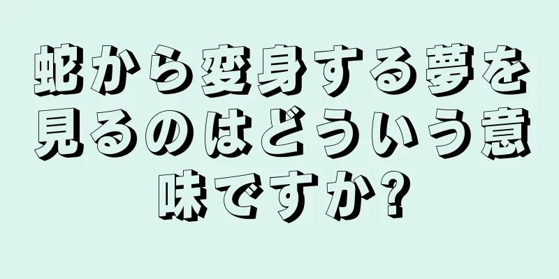 蛇から変身する夢を見るのはどういう意味ですか?