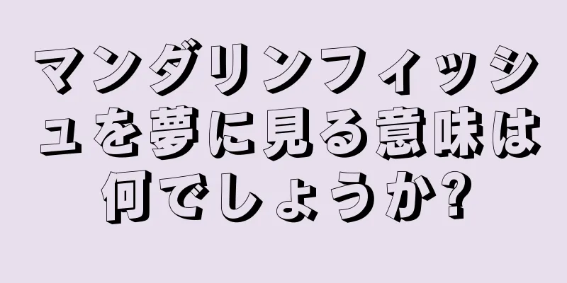 マンダリンフィッシュを夢に見る意味は何でしょうか?