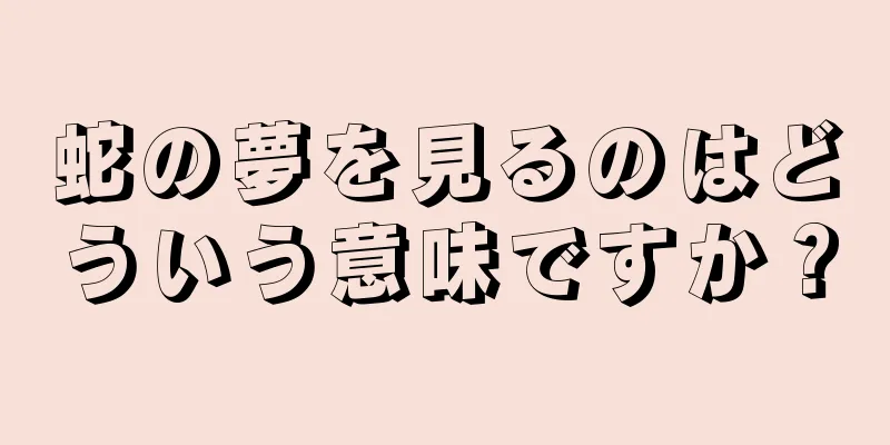 蛇の夢を見るのはどういう意味ですか？