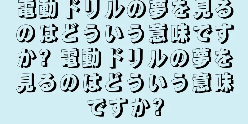 電動ドリルの夢を見るのはどういう意味ですか? 電動ドリルの夢を見るのはどういう意味ですか?