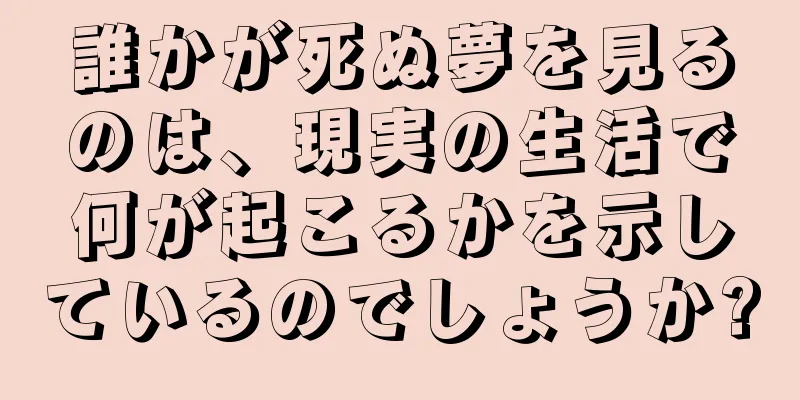 誰かが死ぬ夢を見るのは、現実の生活で何が起こるかを示しているのでしょうか?