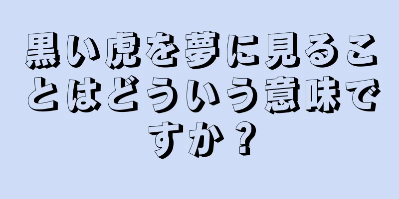 黒い虎を夢に見ることはどういう意味ですか？