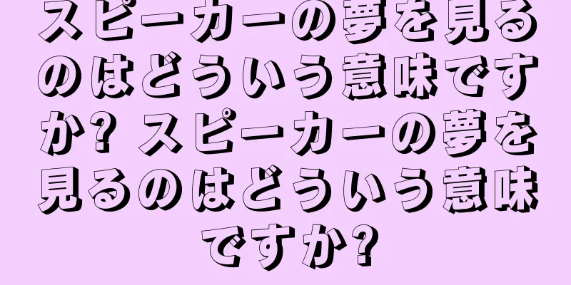 スピーカーの夢を見るのはどういう意味ですか? スピーカーの夢を見るのはどういう意味ですか?