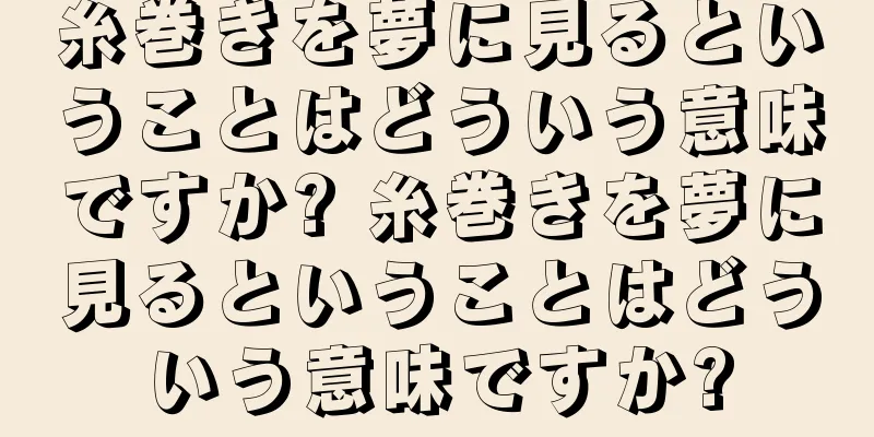 糸巻きを夢に見るということはどういう意味ですか? 糸巻きを夢に見るということはどういう意味ですか?