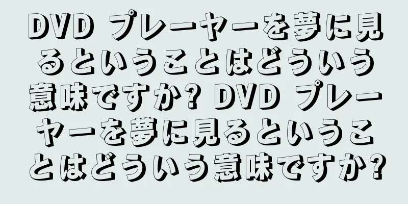 DVD プレーヤーを夢に見るということはどういう意味ですか? DVD プレーヤーを夢に見るということはどういう意味ですか?