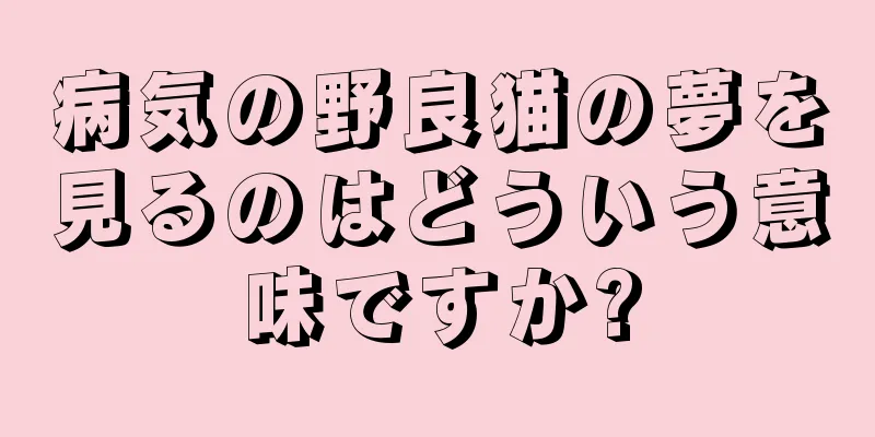 病気の野良猫の夢を見るのはどういう意味ですか?