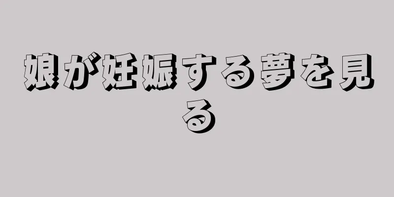 娘が妊娠する夢を見る