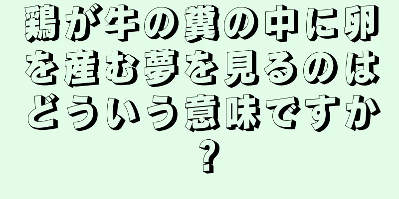 鶏が牛の糞の中に卵を産む夢を見るのはどういう意味ですか？