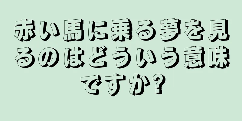 赤い馬に乗る夢を見るのはどういう意味ですか?