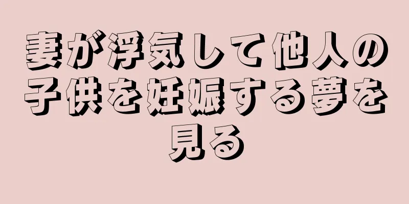 妻が浮気して他人の子供を妊娠する夢を見る